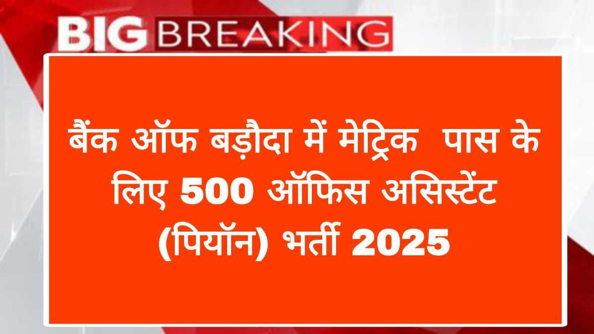 बैंक ऑफ बड़ौदा में 10वीं पास के लिए 500 ऑफिस असिस्टेंट (पियॉन) भर्ती 2025