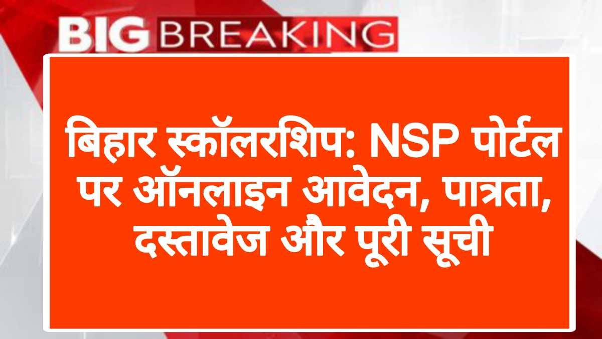 बिहार स्कॉलरशिप: NSP पोर्टल पर ऑनलाइन आवेदन, पात्रता, दस्तावेज और पूरी सूची | Like Bihar