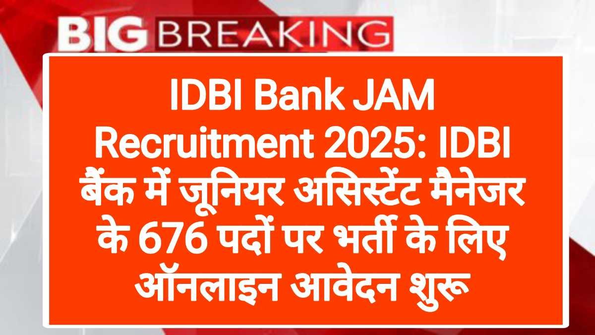 IDBI Bank JAM Recruitment 2025: IDBI बैंक में जूनियर असिस्टेंट मैनेजर के 676 पदों पर भर्ती के लिए ऑनलाइन आवेदन शुरू