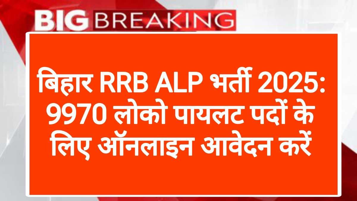 बिहार RRB ALP भर्ती 2025: 9970 लोको पायलट पदों के लिए ऑनलाइन आवेदन करें