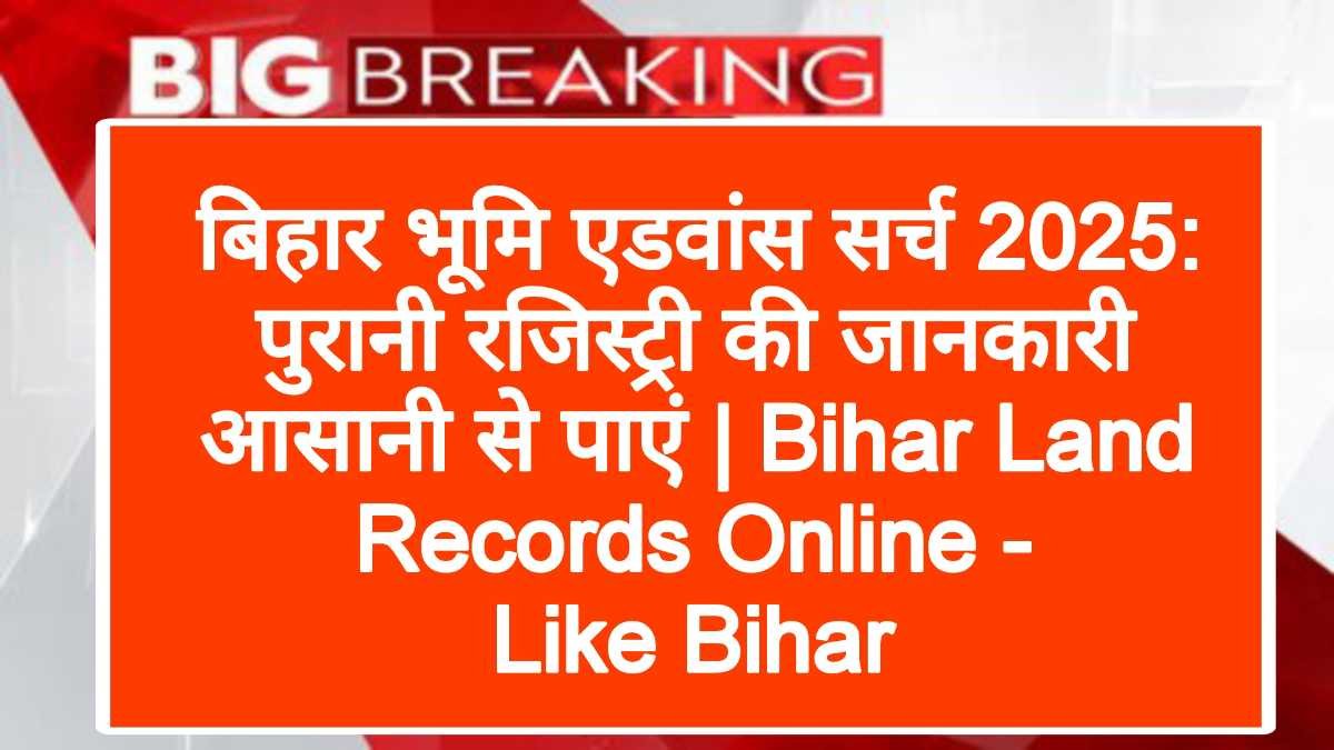 बिहार भूमि एडवांस सर्च 2025: पुरानी रजिस्ट्री की जानकारी आसानी से पाएं | Bihar Land Records Online - Like Bihar