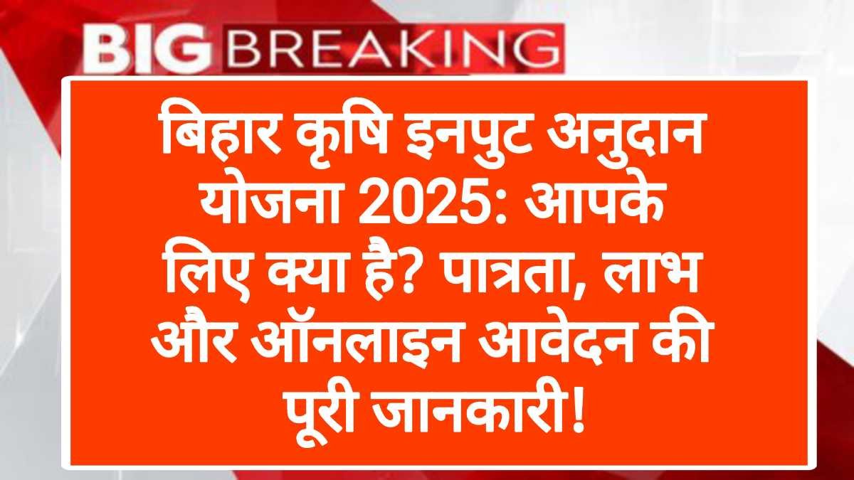 बिहार कृषि इनपुट अनुदान योजना 2025: ऑनलाइन आवेदन, पात्रता और लाभ | Bihar Krishi Input Anudan Yojana 2025: Online Apply, Eligibility & Benefits