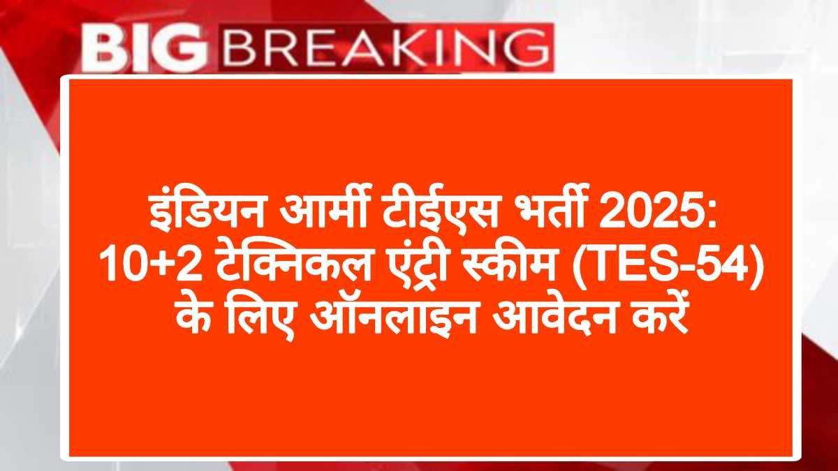 इंडियन आर्मी टीईएस भर्ती 2025: 10+2 टेक्निकल एंट्री स्कीम (TES-54) के लिए ऑनलाइन आवेदन करें