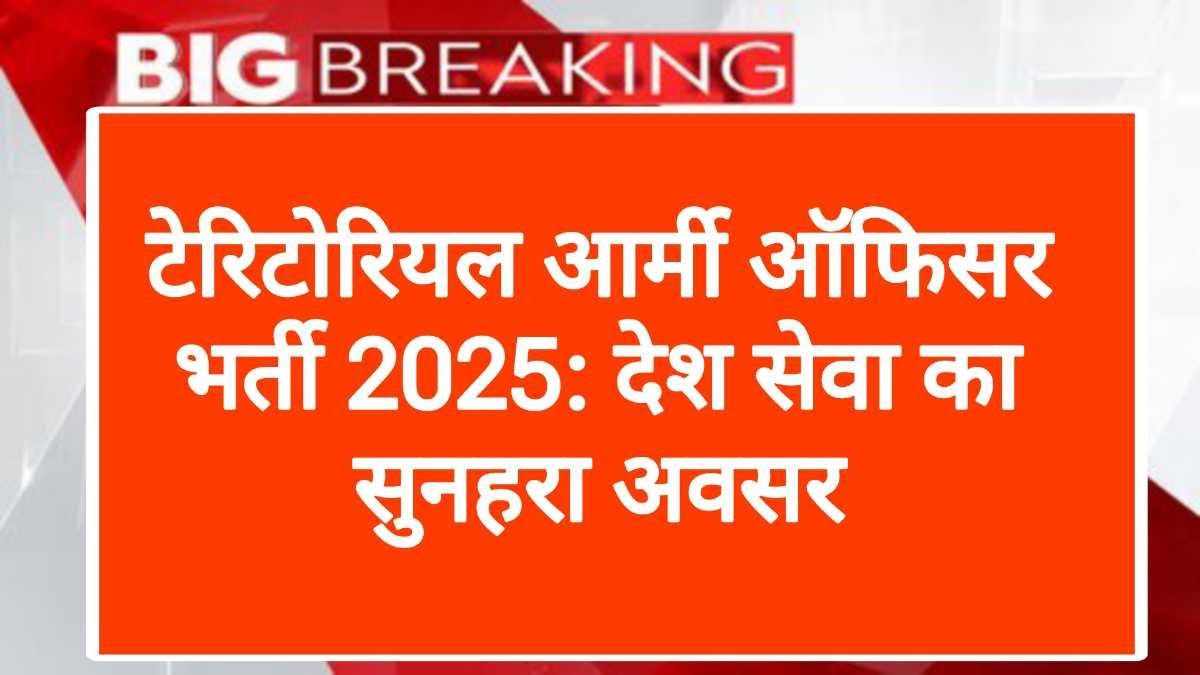 टेरिटोरियल आर्मी ऑफिसर भर्ती 2025: देश सेवा का सुनहरा अवसर
