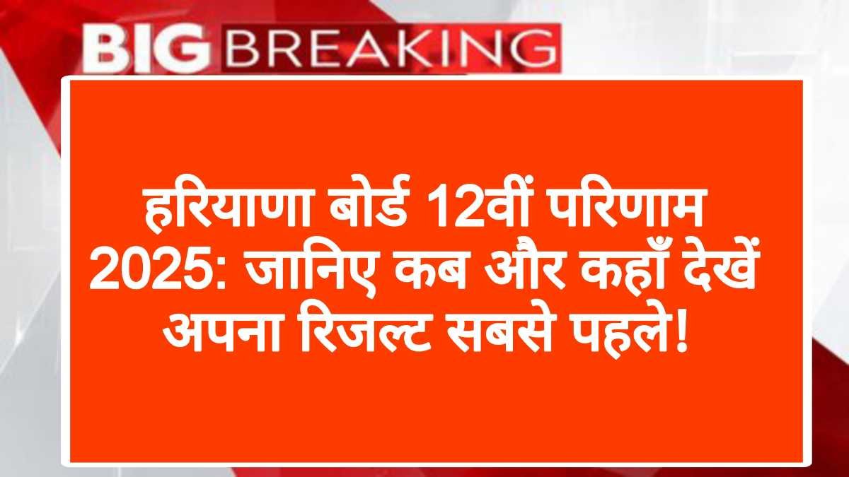 हरियाणा बोर्ड 12वीं परिणाम 2025: जानिए कब और कहाँ देखें अपना रिजल्ट सबसे पहले!