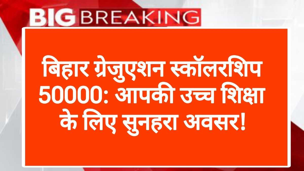 बिहार ग्रेजुएशन स्कॉलरशिप 50000: आपकी उच्च शिक्षा के लिए सुनहरा अवसर!