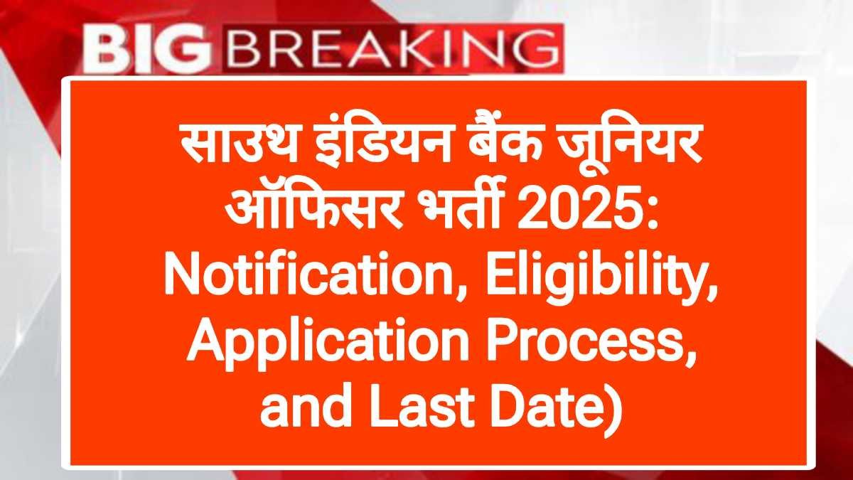 साउथ इंडियन बैंक जूनियर ऑफिसर भर्ती 2025: Notification, Eligibility, Application Process, and Last Date)