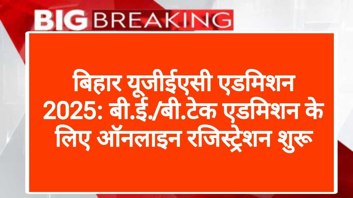 बिहार यूजीईएसी एडमिशन 2025: बी.ई./बी.टेक एडमिशन के लिए ऑनलाइन रजिस्ट्रेशन शुरू