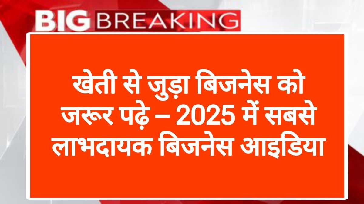 खेती से जुड़ा बिजनेस को जरूर पढ़े – 2025 में सबसे लाभदायक बिजनेस आइडिया