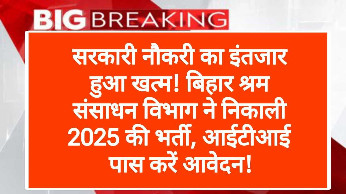 सरकारी नौकरी का इंतजार हुआ खत्म! बिहार श्रम संसाधन विभाग ने निकाली 2025 की भर्ती, आईटीआई पास करें आवेदन!