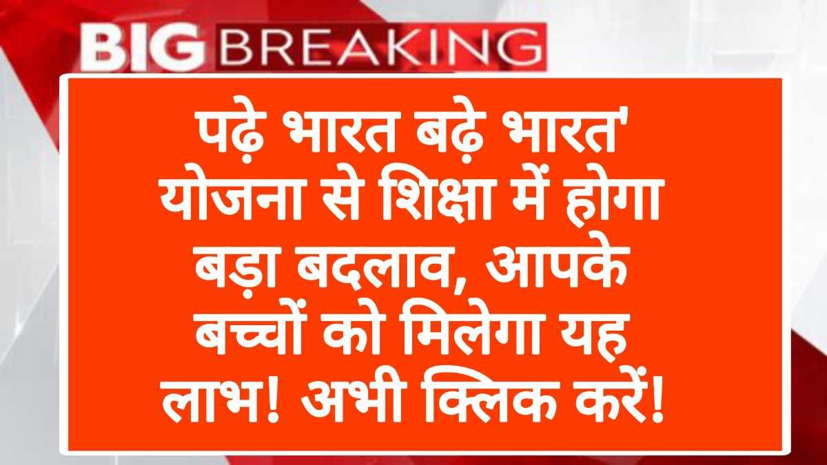 पढ़े भारत बढ़े भारत' योजना से शिक्षा में होगा बड़ा बदलाव, आपके बच्चों को मिलेगा यह लाभ! अभी क्लिक करें!