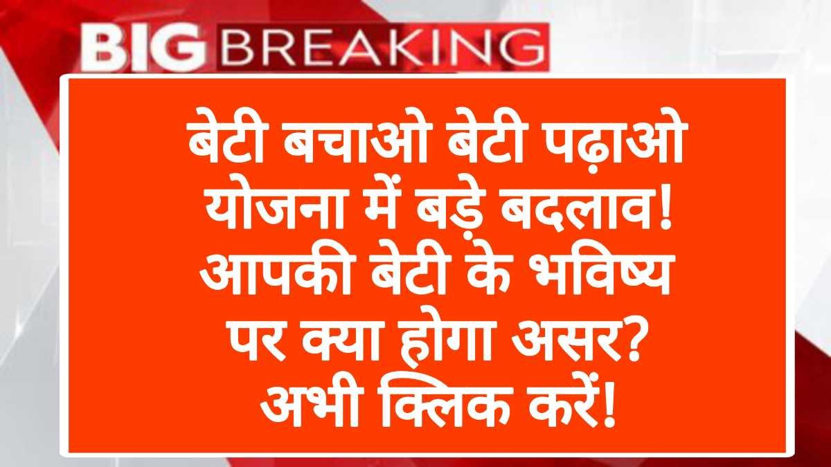 बेटी बचाओ बेटी पढ़ाओ योजना में बड़े बदलाव! आपकी बेटी के भविष्य पर क्या होगा असर? अभी क्लिक करें!