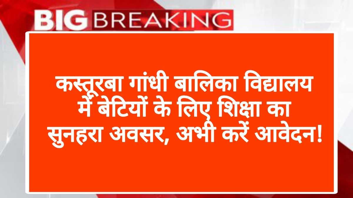 कस्तूरबा गांधी बालिका विद्यालय में बेटियों के लिए शिक्षा का सुनहरा अवसर, अभी करें आवेदन!