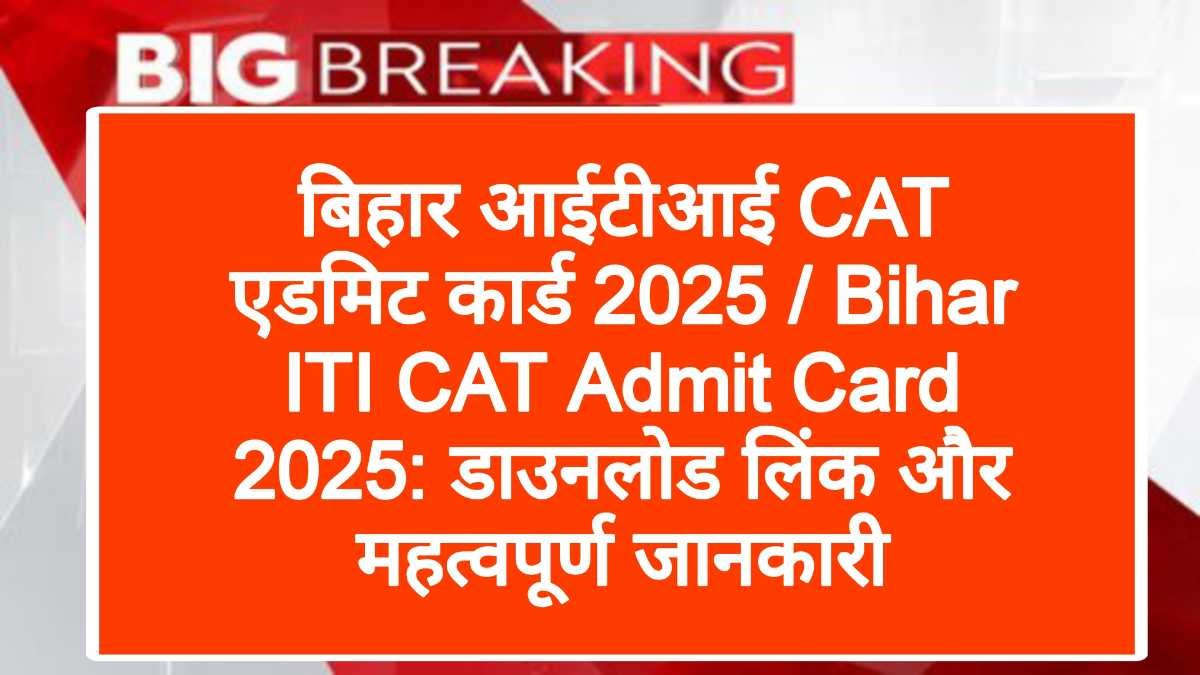 बिहार आईटीआई CAT एडमिट कार्ड 2025 / Bihar ITI CAT Admit Card 2025: डाउनलोड लिंक और महत्वपूर्ण जानकारी