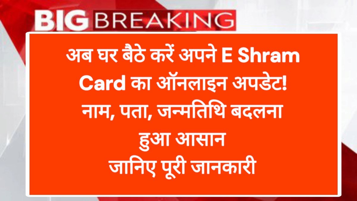 अब घर बैठे करें अपने E Shram Card का ऑनलाइन अपडेट! नाम, पता, जन्मतिथि बदलना हुआ आसान