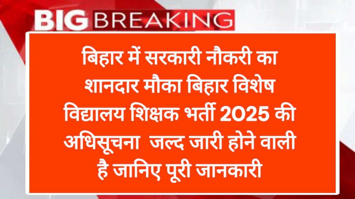 बिहार विशेष विद्यालय शिक्षक भर्ती 2025 (Bihar Special Teacher Vacancy 2025) की अधिसूचना जल्द जारी होने वाली है!